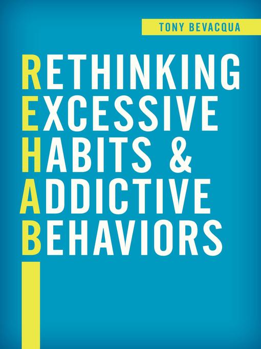Title details for Rethinking Excessive Habits and Addictive Behaviors by Tony Bevacqua - Available